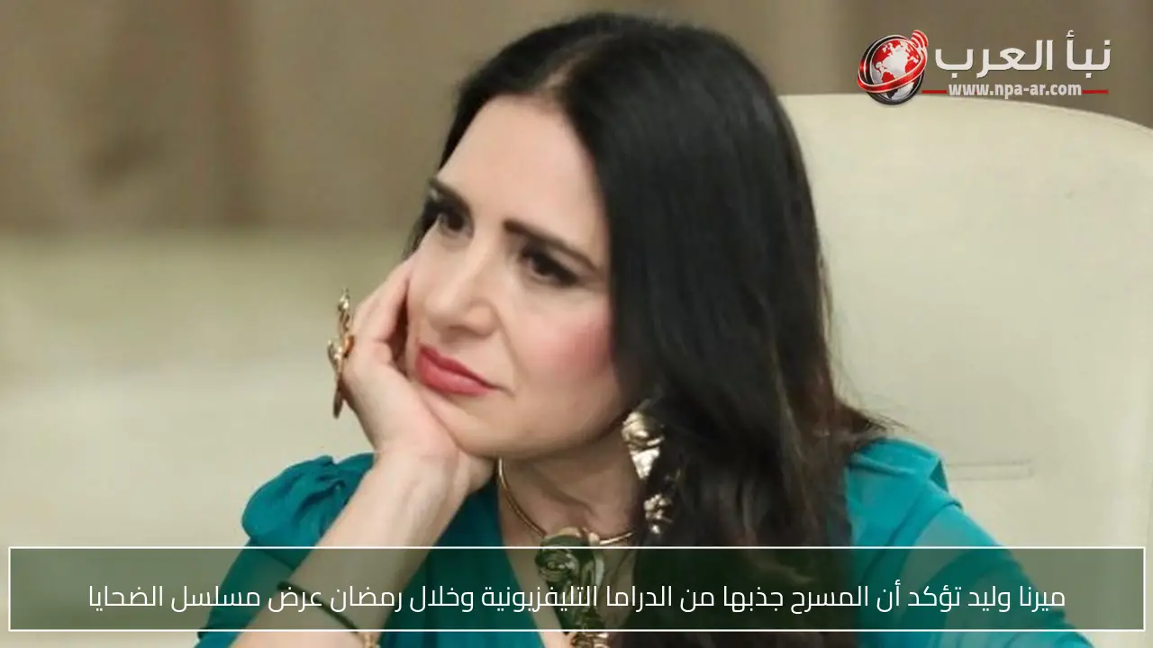 ميرنا وليد تؤكد أن المسرح جذبها من الدراما التليفزيونية وخلال رمضان عرض مسلسل الضحايا