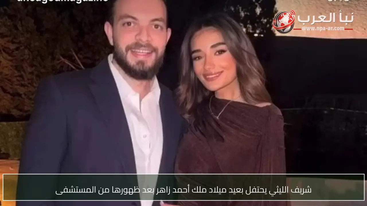 شريف الليثي يحتفل بعيد ميلاد ملك أحمد زاهر بعد ظهورها من المستشفى