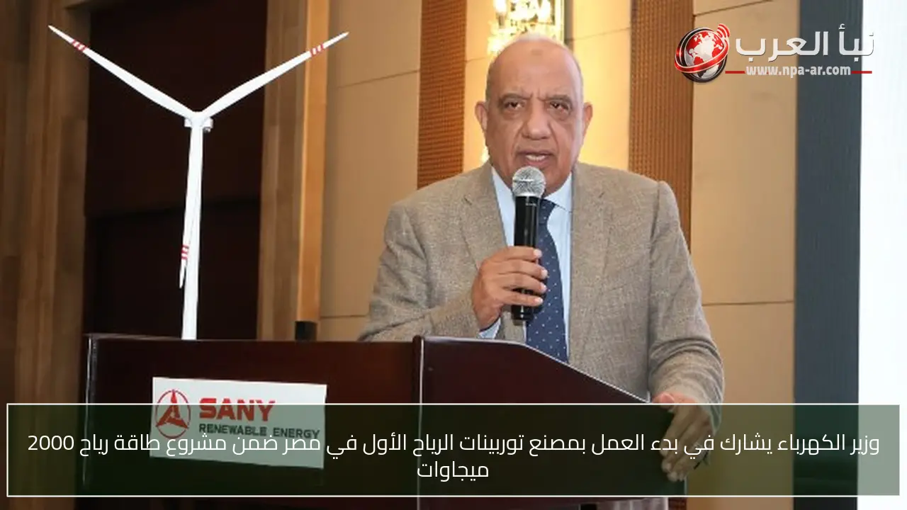 وزير الكهرباء يشارك في بدء العمل بمصنع توربينات الرياح الأول في مصر ضمن مشروع طاقة رياح 2000 ميجاوات