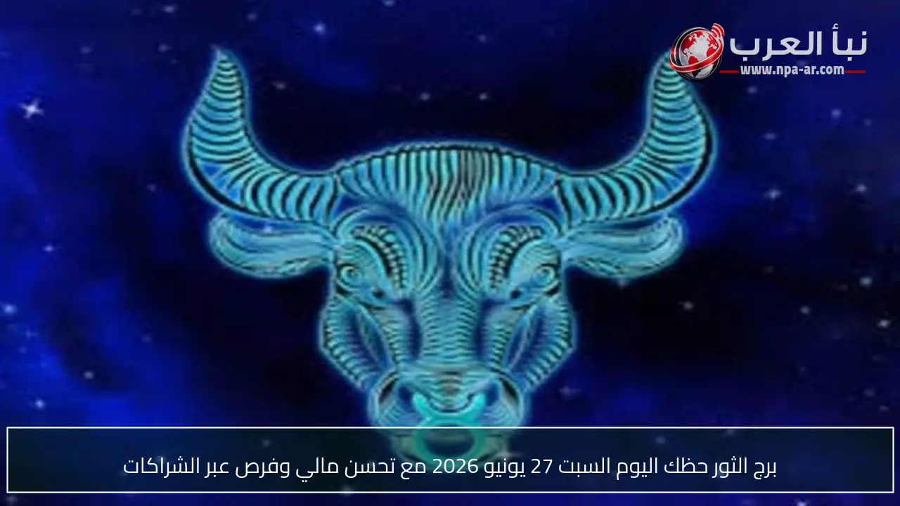 برج الثور حظك اليوم السبت 27 يونيو 2026 مع تحسن مالي وفرص عبر الشراكات