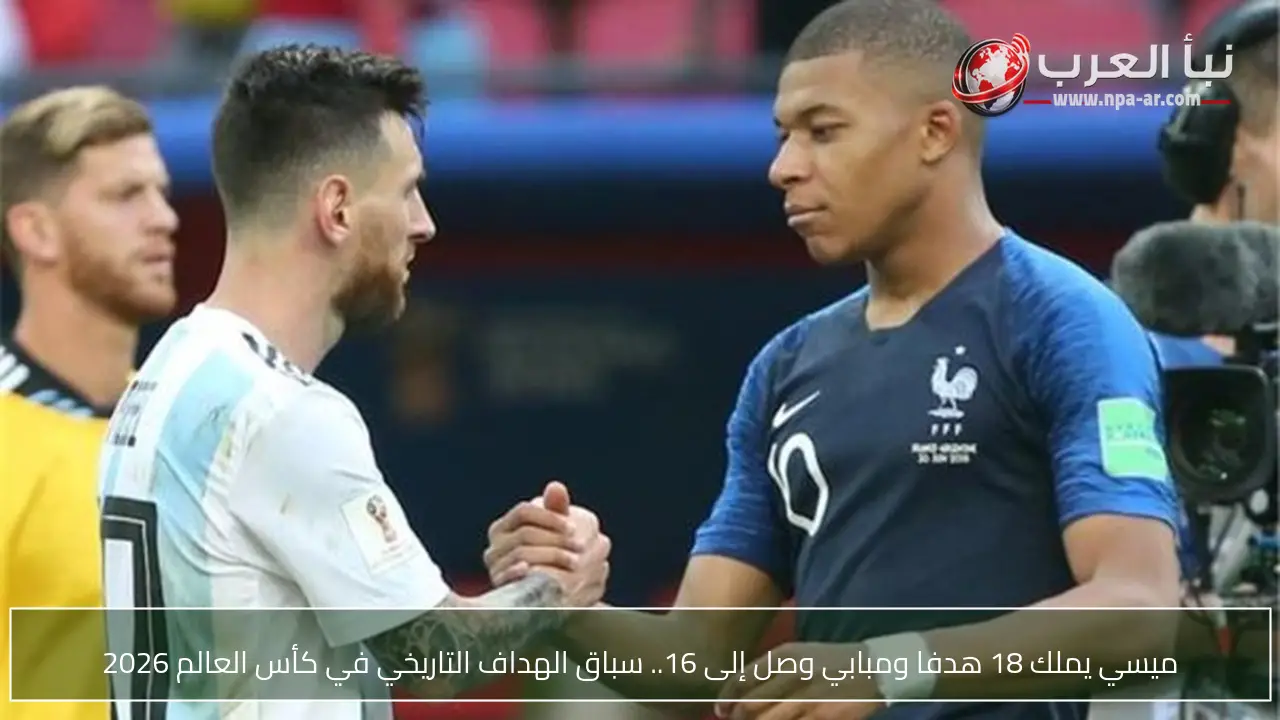 ميسي يملك 18 هدفا ومبابي وصل إلى 16.. سباق الهداف التاريخي في كأس العالم 2026