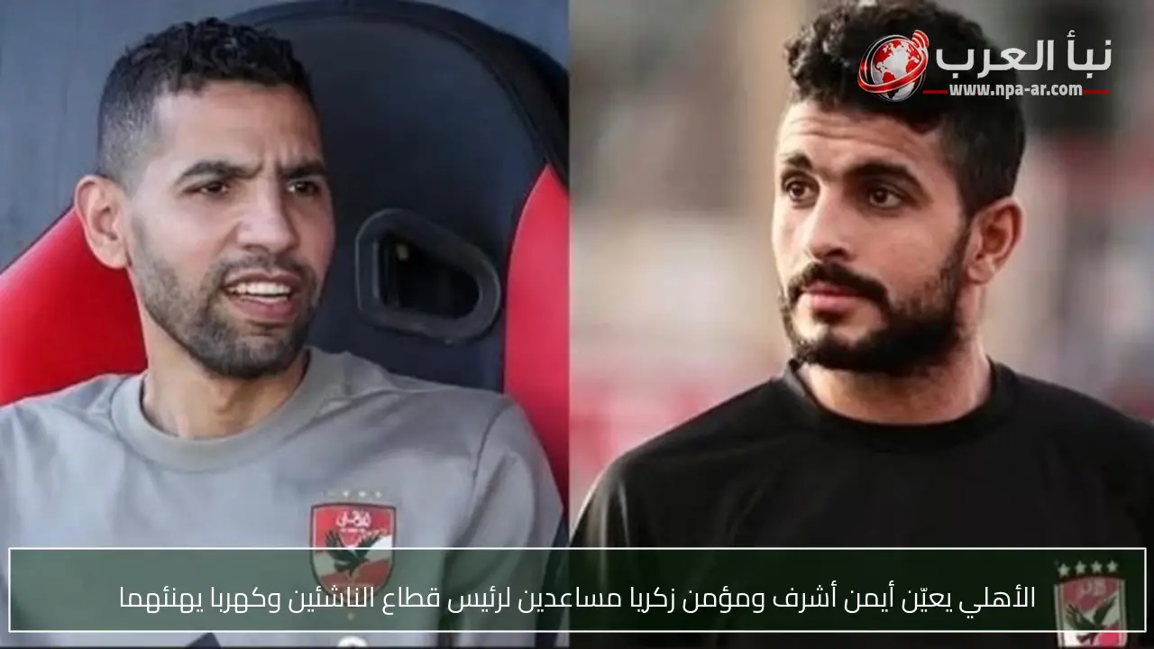 الأهلي يعيّن أيمن أشرف ومؤمن زكريا مساعدين لرئيس قطاع الناشئين وكهربا يهنئهما