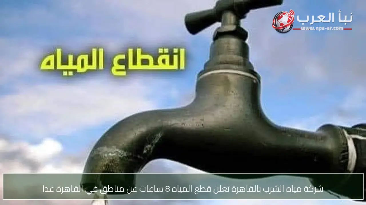شركة مياه الشرب بالقاهرة تعلن قطع المياه 8 ساعات عن مناطق في القاهرة غدا