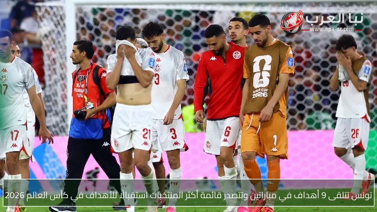 تونس تتلقى 9 أهداف في مباراتين وتتصدر قائمة أكثر المنتخبات استقبالًا للأهداف في كأس العالم 2026