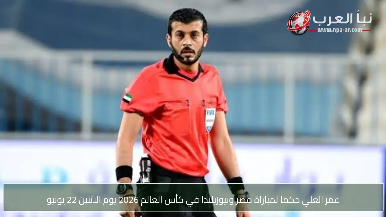 عمر العلي حكما لمباراة مصر ونيوزيلندا في كأس العالم 2026 يوم الاثنين 22 يونيو
