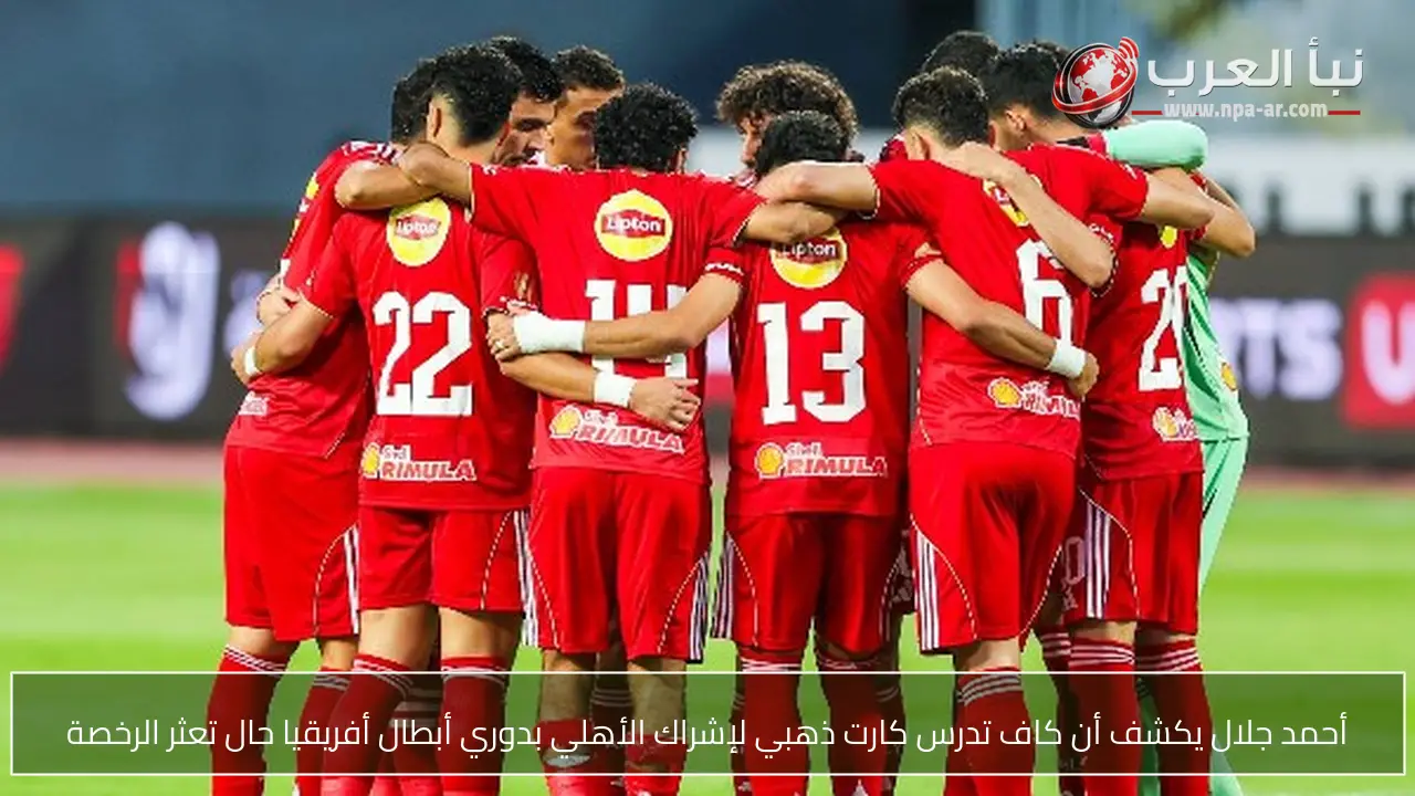 أحمد جلال يكشف أن كاف تدرس كارت ذهبي لإشراك الأهلي بدوري أبطال أفريقيا حال تعثر الرخصة