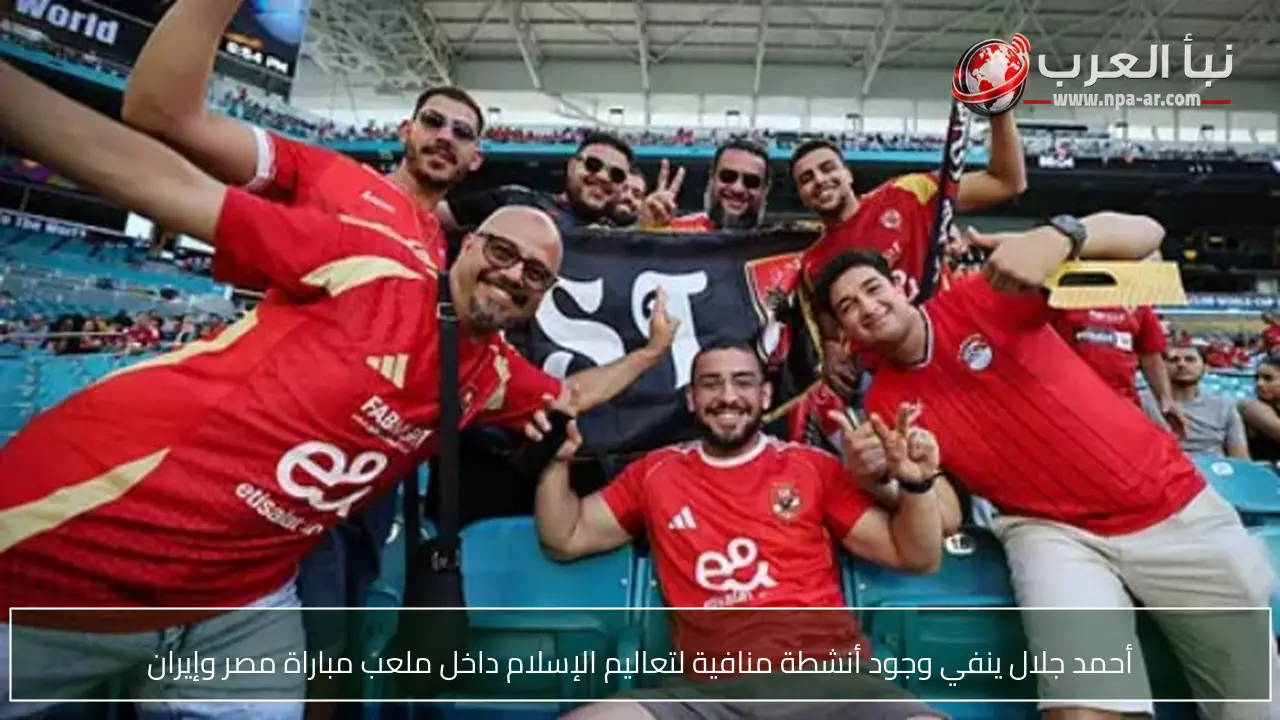 أحمد جلال ينفي وجود أنشطة منافية لتعاليم الإسلام داخل ملعب مباراة مصر وإيران