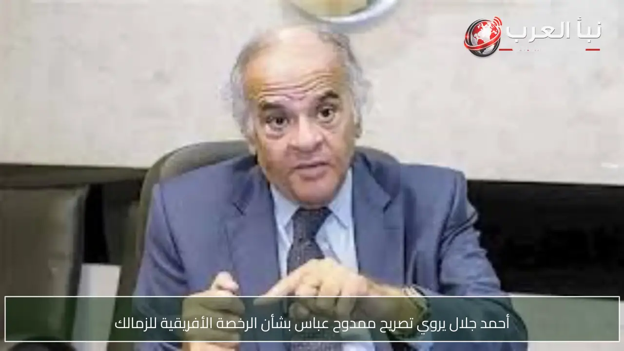 أحمد جلال يروي تصريح ممدوح عباس بشأن الرخصة الأفريقية للزمالك