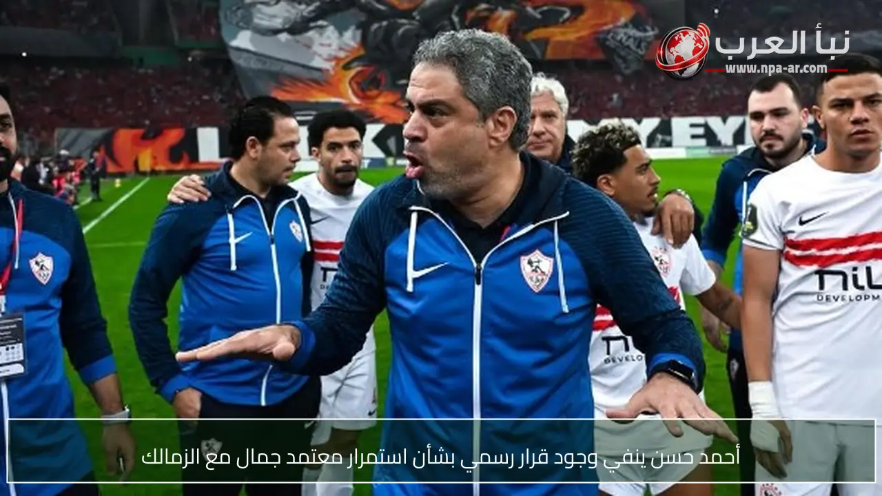 أحمد حسن ينفي وجود قرار رسمي بشأن استمرار معتمد جمال مع الزمالك