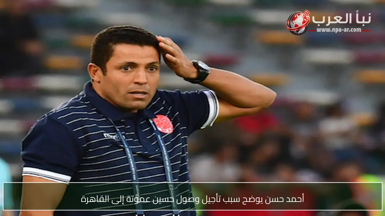 أحمد حسن يوضح سبب تأجيل وصول حسين عموتة إلى القاهرة