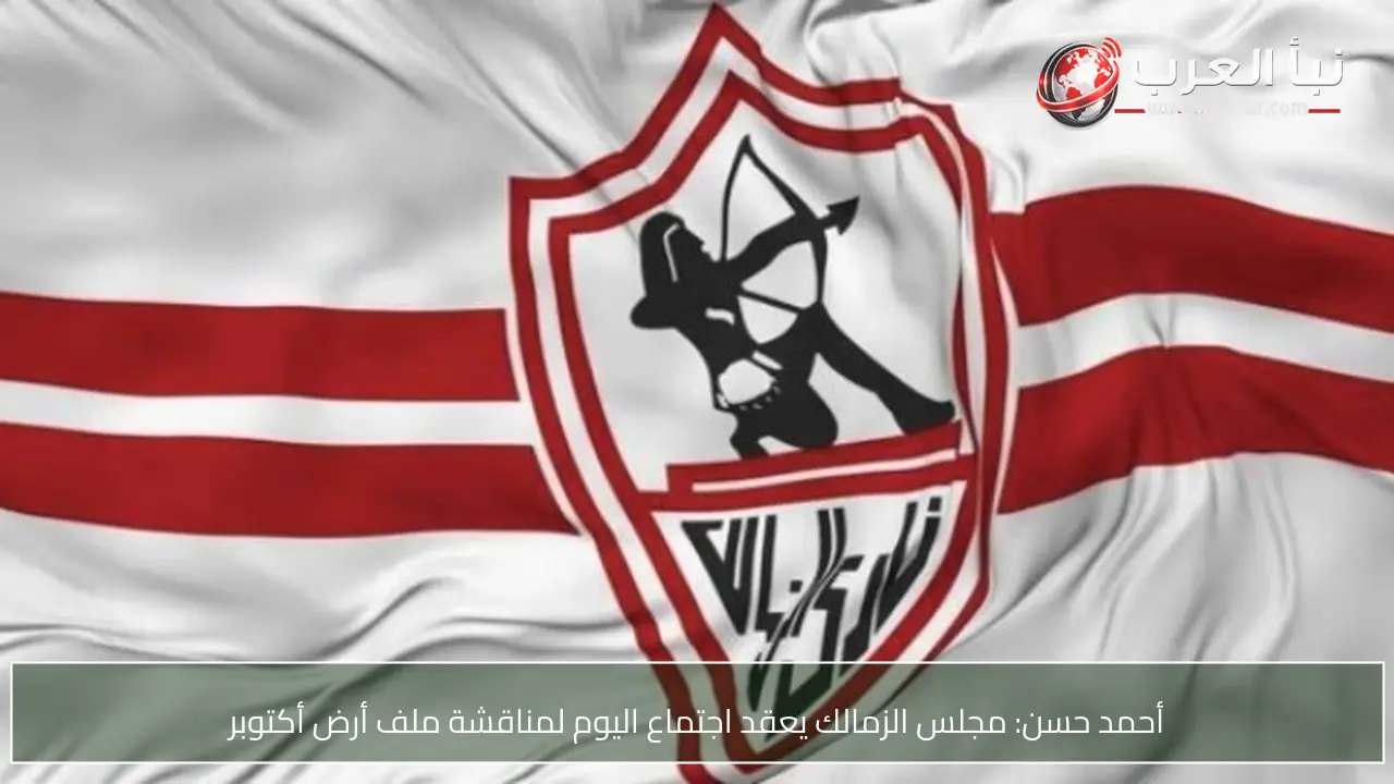 أحمد حسن: مجلس الزمالك يعقد اجتماع اليوم لمناقشة ملف أرض أكتوبر