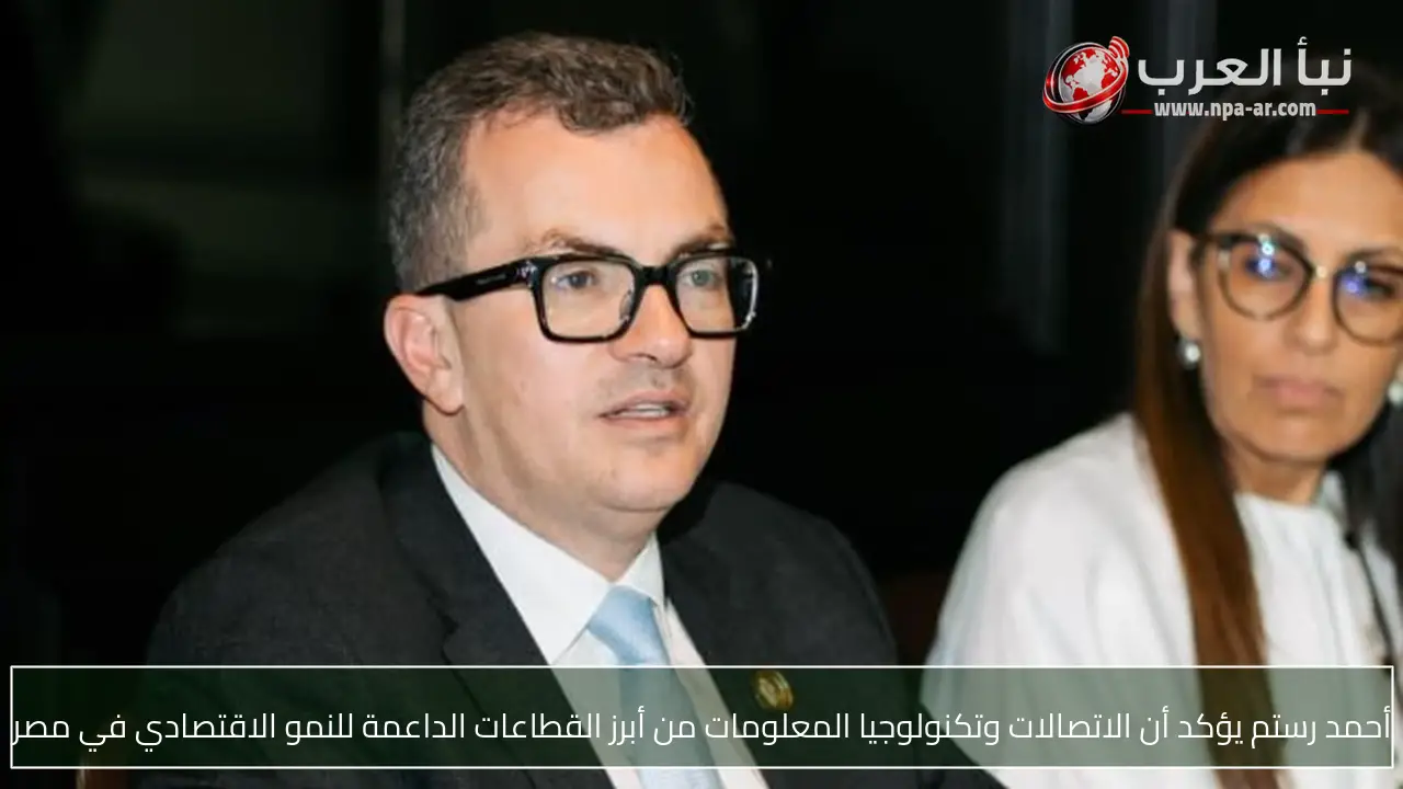 أحمد رستم يؤكد أن الاتصالات وتكنولوجيا المعلومات من أبرز القطاعات الداعمة للنمو الاقتصادي في مصر
