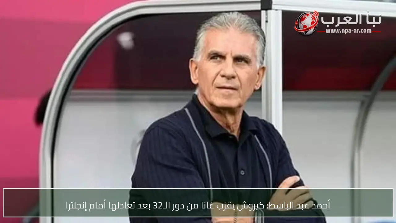 أحمد عبد الباسط: كيروش يقرّب غانا من دور الـ32 بعد تعادلها أمام إنجلترا