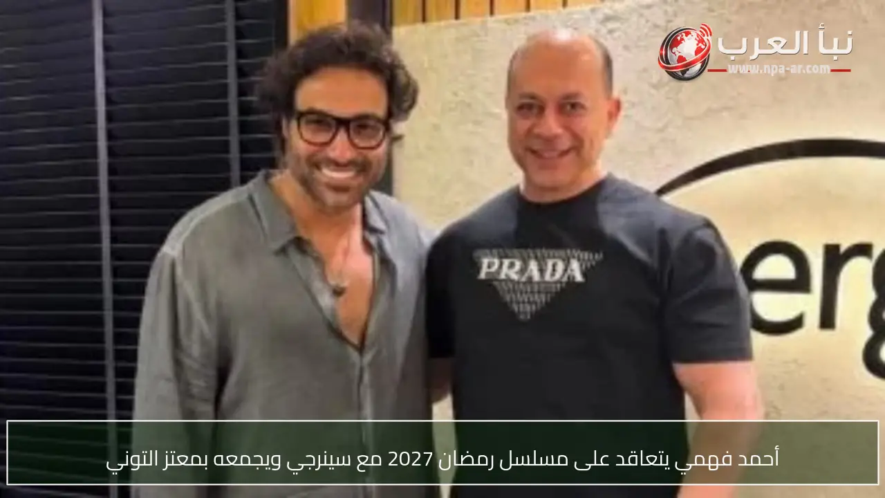 أحمد فهمي يتعاقد على مسلسل رمضان 2027 مع سينرجي ويجمعه بمعتز التوني