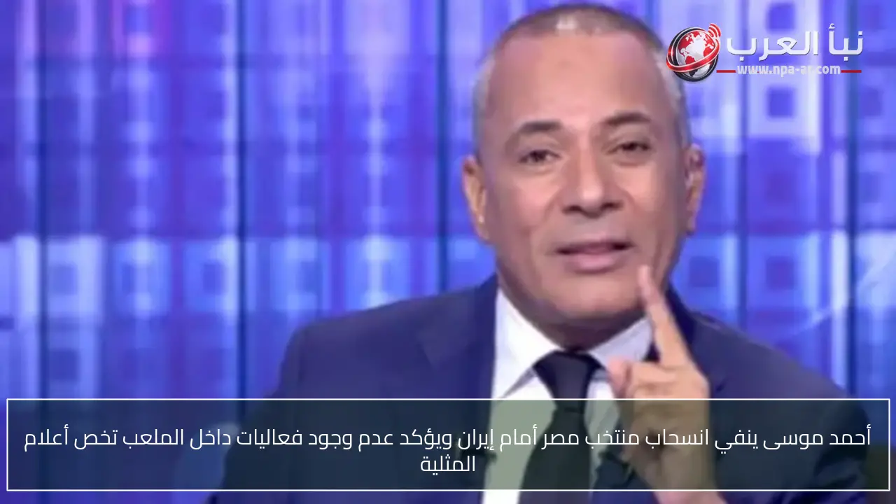 أحمد موسى ينفي انسحاب منتخب مصر أمام إيران ويؤكد عدم وجود فعاليات داخل الملعب تخص أعلام المثلية