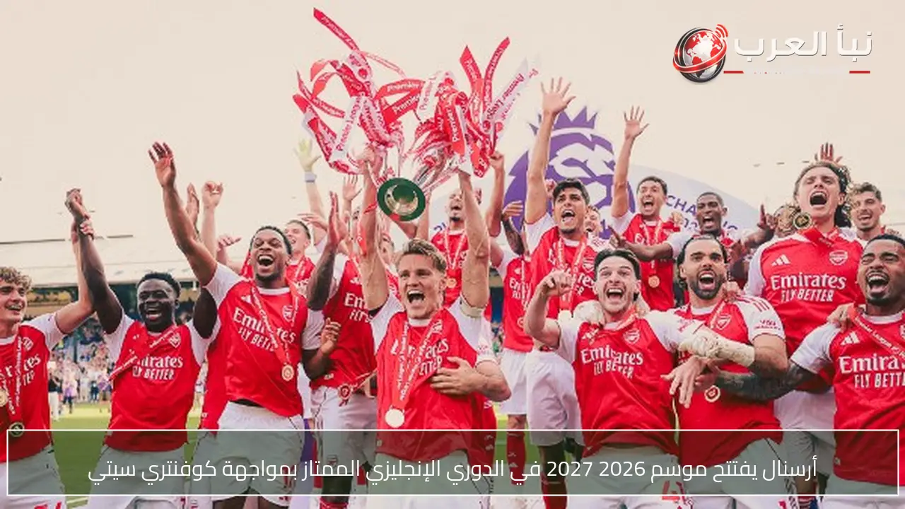 أرسنال يفتتح موسم 2026 2027 في الدوري الإنجليزي الممتاز بمواجهة كوفنتري سيتي