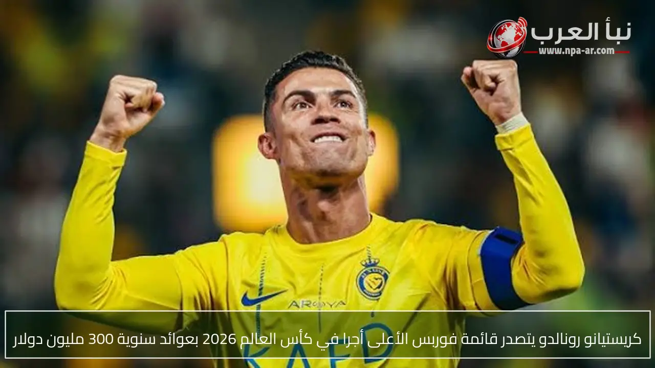 كريستيانو رونالدو يتصدر قائمة فوربس الأعلى أجرا في كأس العالم 2026 بعوائد سنوية 300 مليون دولار
