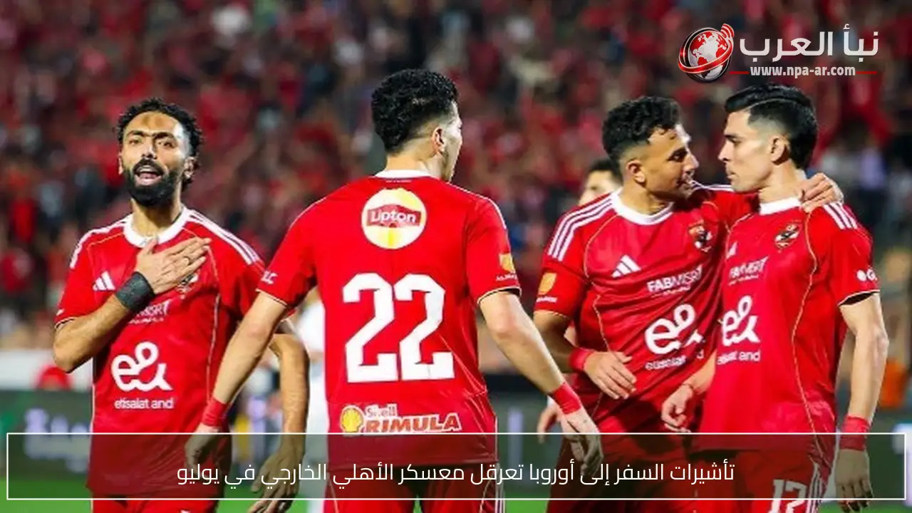 تأشيرات السفر إلى أوروبا تعرقل معسكر الأهلي الخارجي في يوليو