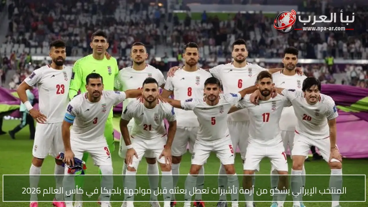 المنتخب الإيراني يشكو من أزمة تأشيرات تعطل بعثته قبل مواجهة بلجيكا في كأس العالم 2026
