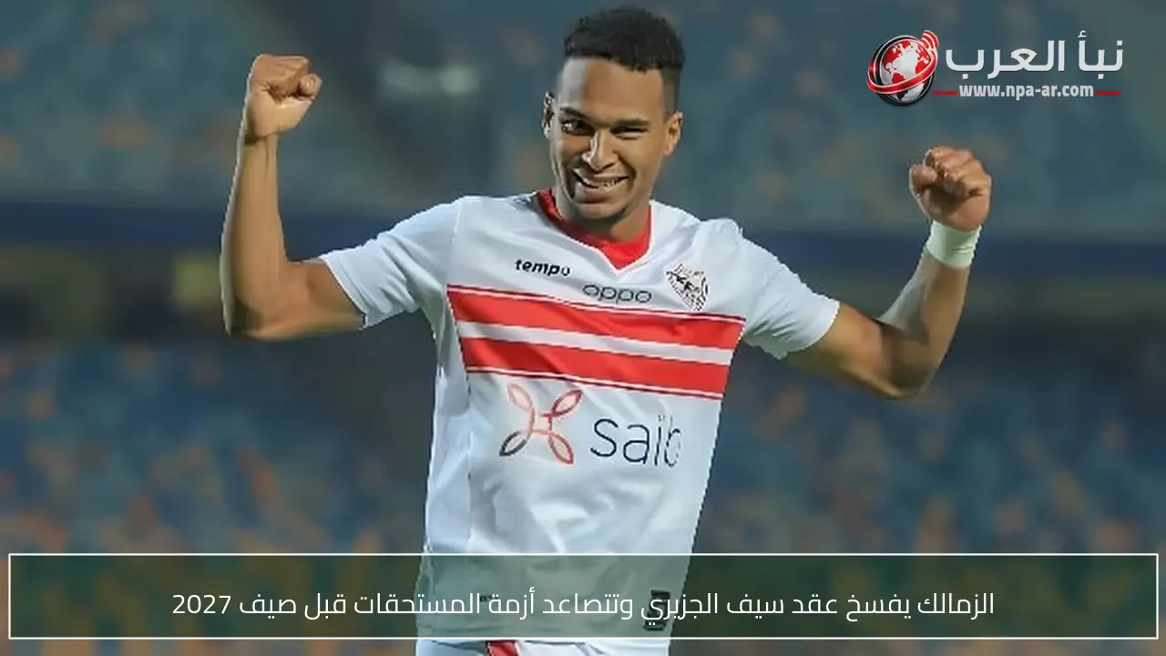 الزمالك يفسخ عقد سيف الجزيري وتتصاعد أزمة المستحقات قبل صيف 2027