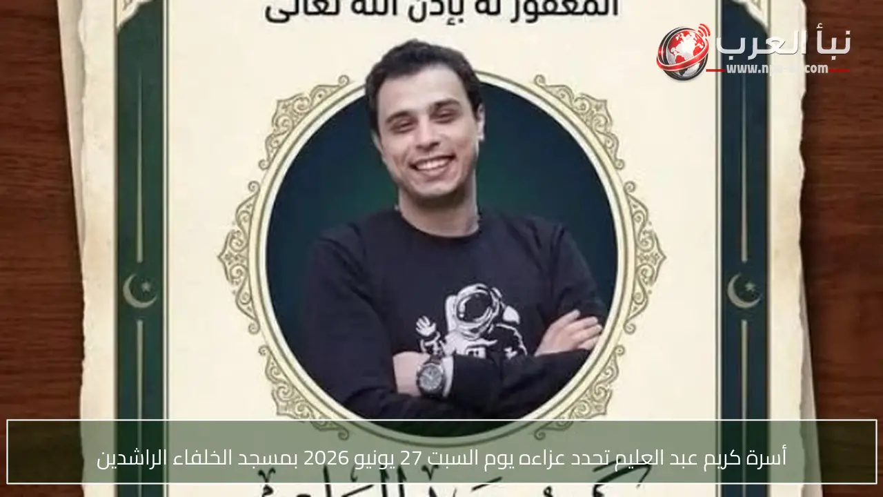 أسرة كريم عبد العليم تحدد عزاءه يوم السبت 27 يونيو 2026 بمسجد الخلفاء الراشدين