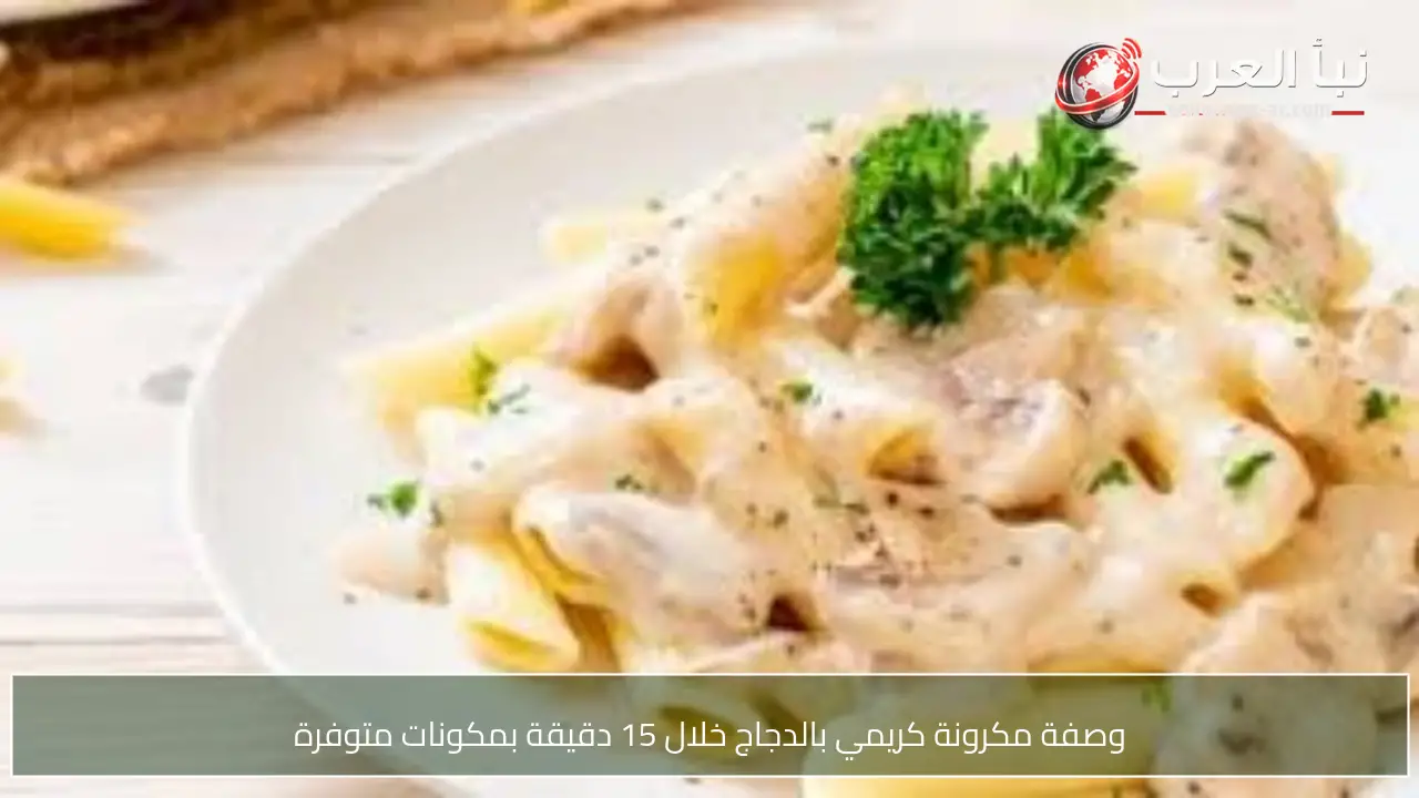 وصفة مكرونة كريمي بالدجاج خلال 15 دقيقة بمكونات متوفرة