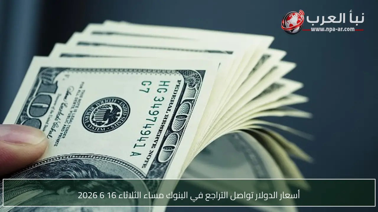 أسعار الدولار تواصل التراجع في البنوك مساء الثلاثاء 16 6 2026