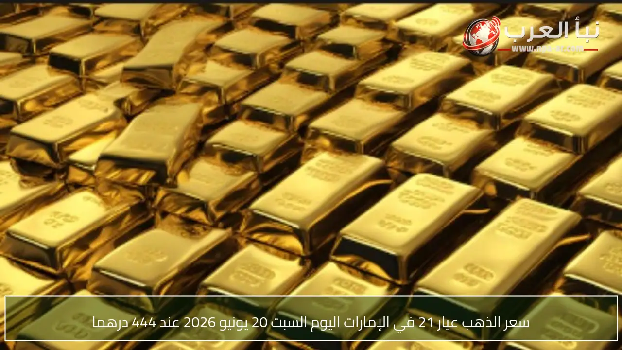 سعر الذهب عيار 21 في الإمارات اليوم السبت 20 يونيو 2026 عند 444 درهما