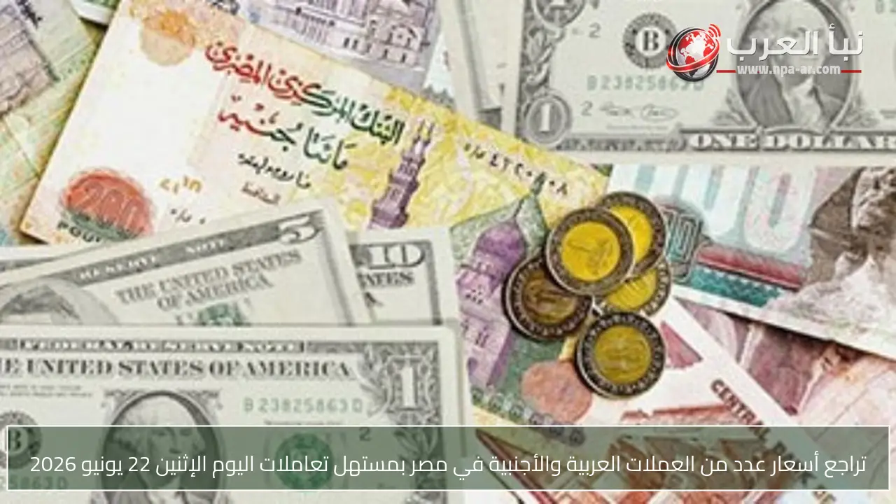 تراجع أسعار عدد من العملات العربية والأجنبية في مصر بمستهل تعاملات اليوم الإثنين 22 يونيو 2026