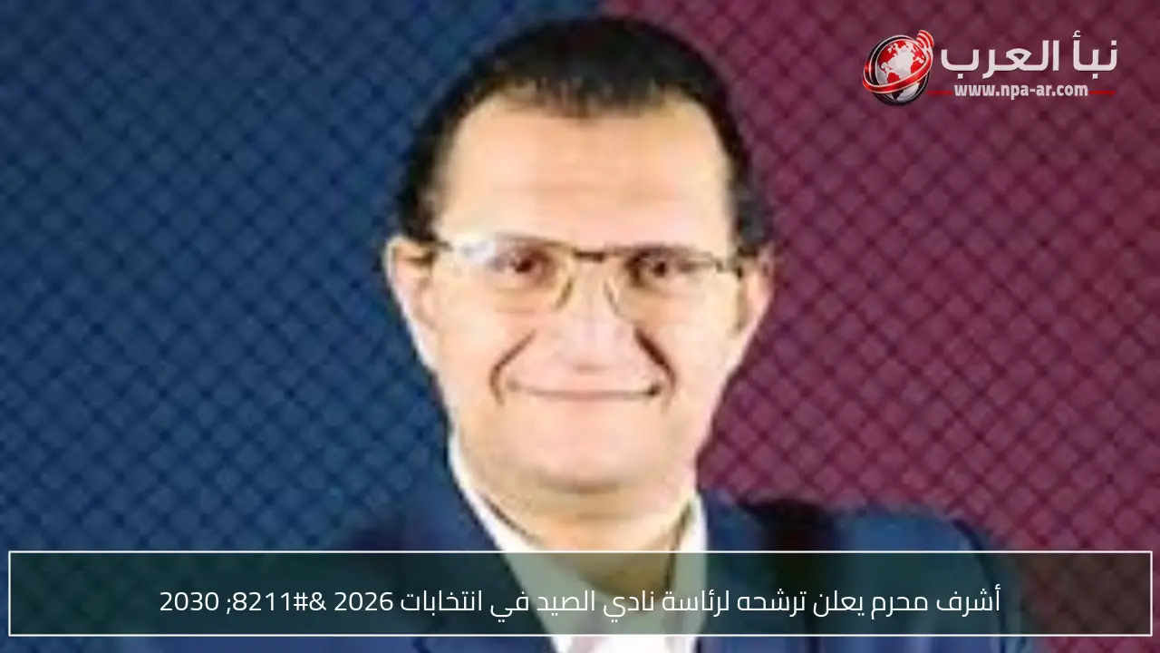 أشرف محرم يعلن ترشحه لرئاسة نادي الصيد في انتخابات 2026 – 2030