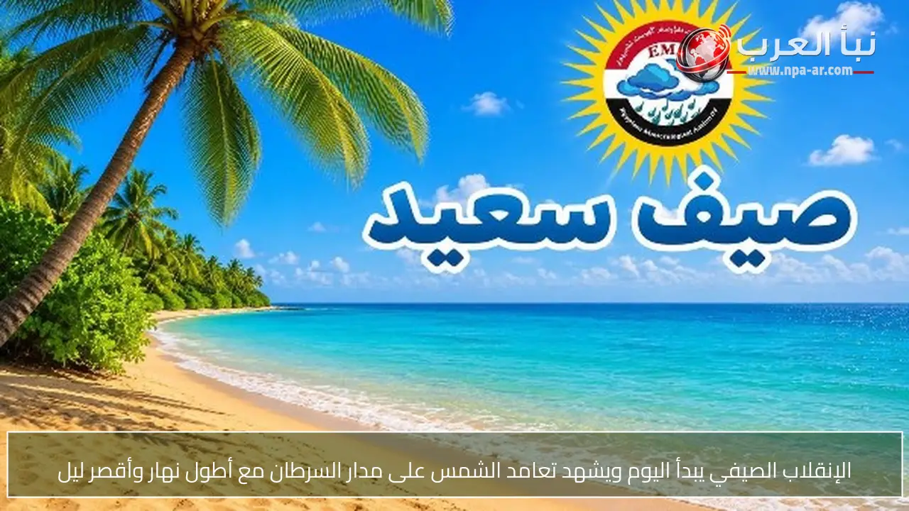 الإنقلاب الصيفي يبدأ اليوم ويشهد تعامد الشمس على مدار السرطان مع أطول نهار وأقصر ليل