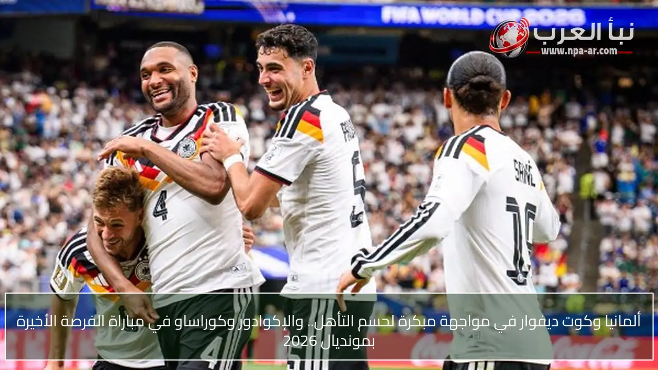 ألمانيا وكوت ديفوار في مواجهة مبكرة لحسم التأهل.. والإكوادور وكوراساو في مباراة الفرصة الأخيرة بمونديال 2026