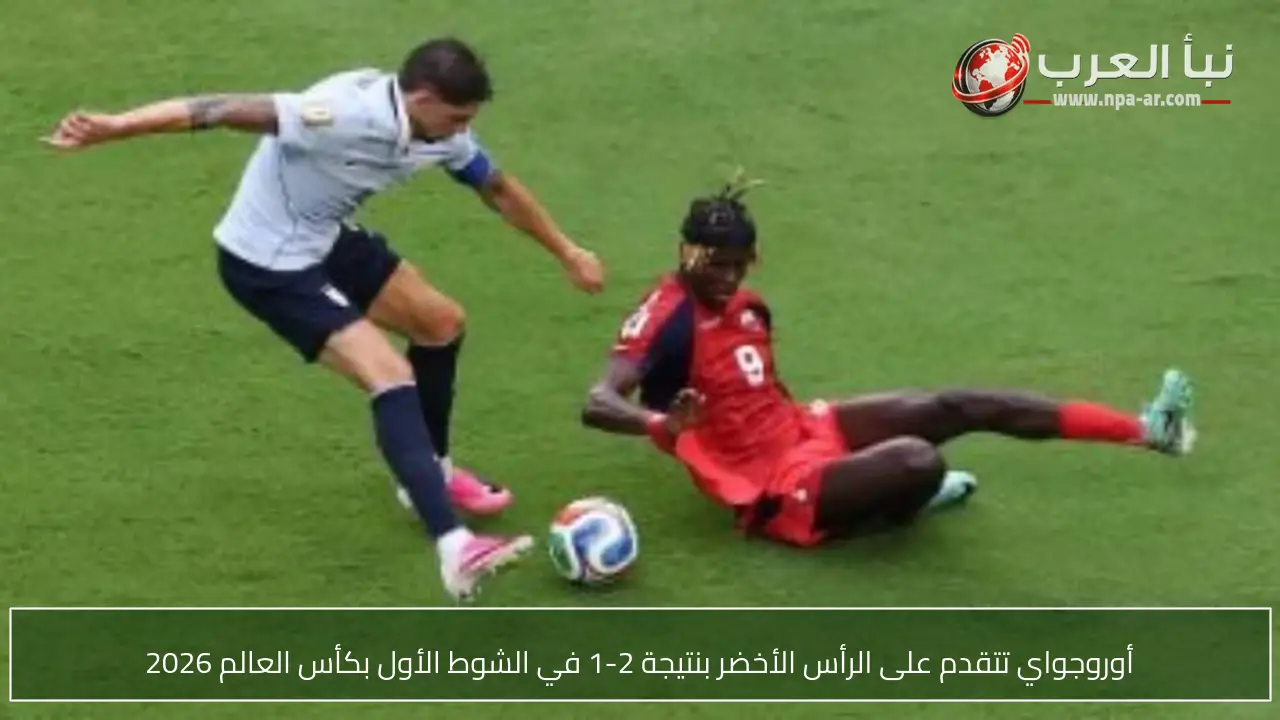 أوروجواي تتقدم على الرأس الأخضر بنتيجة 2-1 في الشوط الأول بكأس العالم 2026