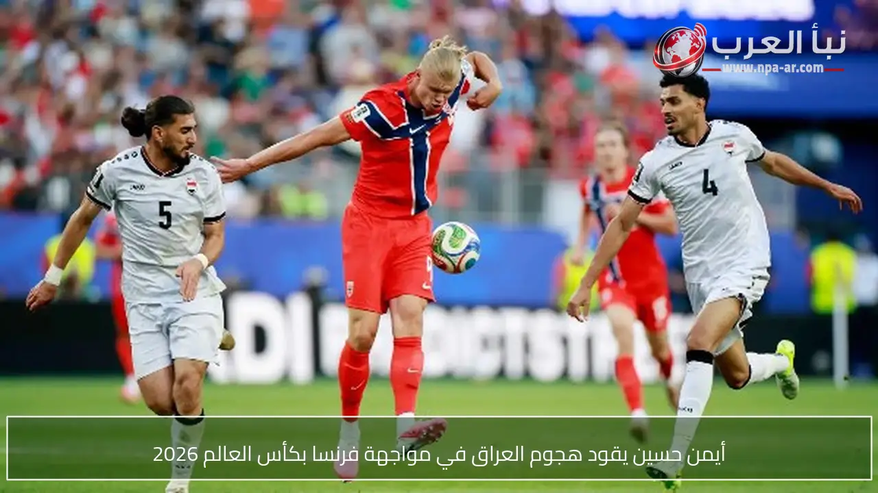 أيمن حسين يقود هجوم العراق في مواجهة فرنسا بكأس العالم 2026