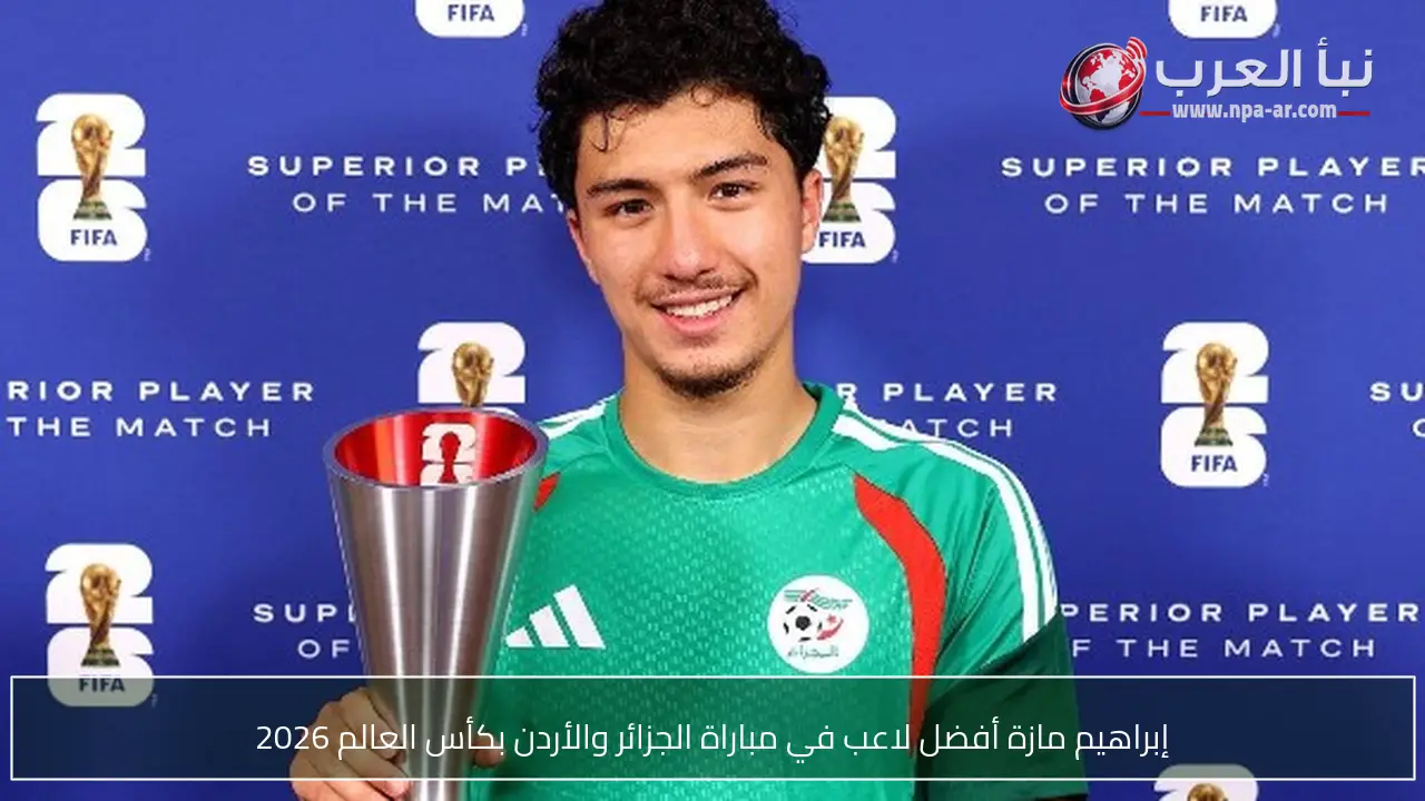 إبراهيم مازة أفضل لاعب في مباراة الجزائر والأردن بكأس العالم 2026