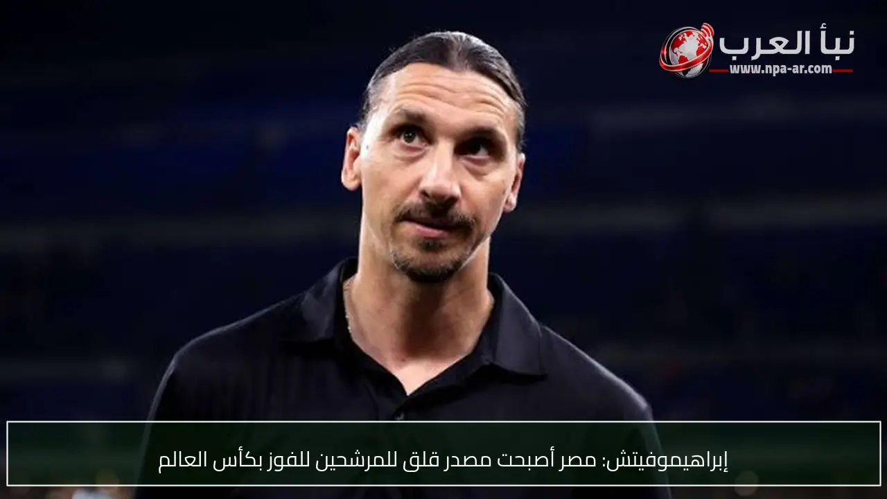 إبراهيموفيتش: مصر أصبحت مصدر قلق للمرشحين للفوز بكأس العالم
