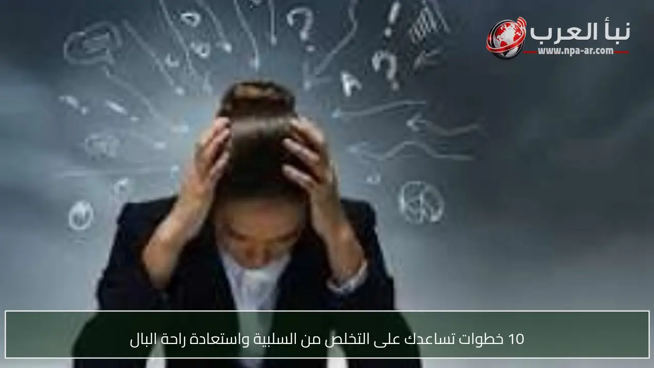 10 خطوات تساعدك على التخلص من السلبية واستعادة راحة البال