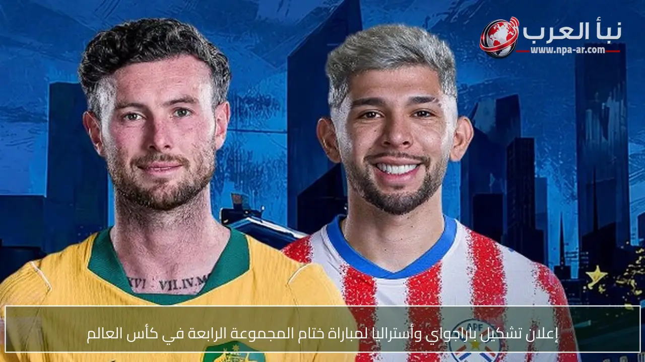 إعلان تشكيل باراجواي وأستراليا لمباراة ختام المجموعة الرابعة في كأس العالم