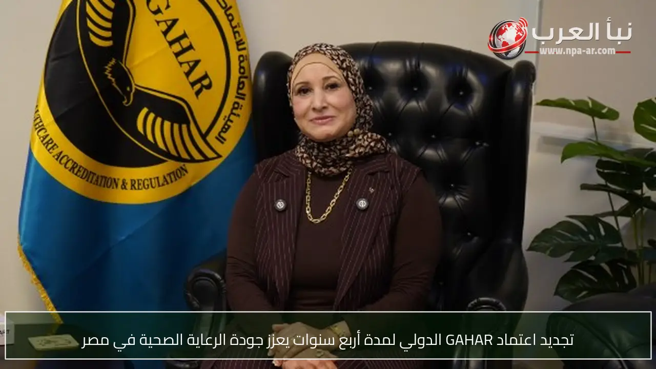 تجديد اعتماد GAHAR الدولي لمدة أربع سنوات يعزز جودة الرعاية الصحية في مصر