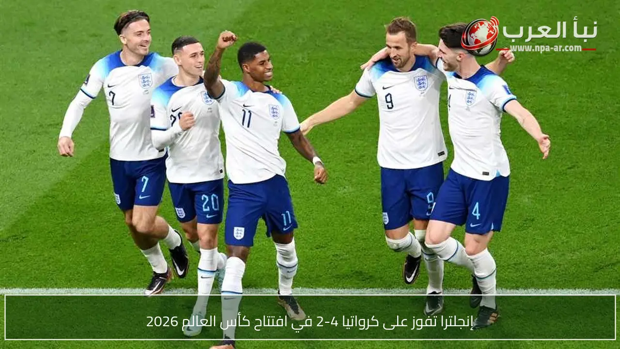 إنجلترا تفوز على كرواتيا 4-2 في افتتاح كأس العالم 2026