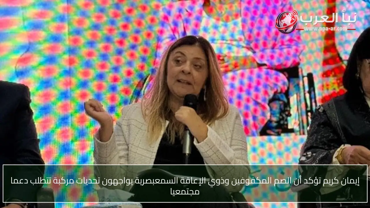 إيمان كريم تؤكد أن الصم المكفوفين وذوي الإعاقة السمعبصرية يواجهون تحديات مركبة تتطلب دعما مجتمعيا