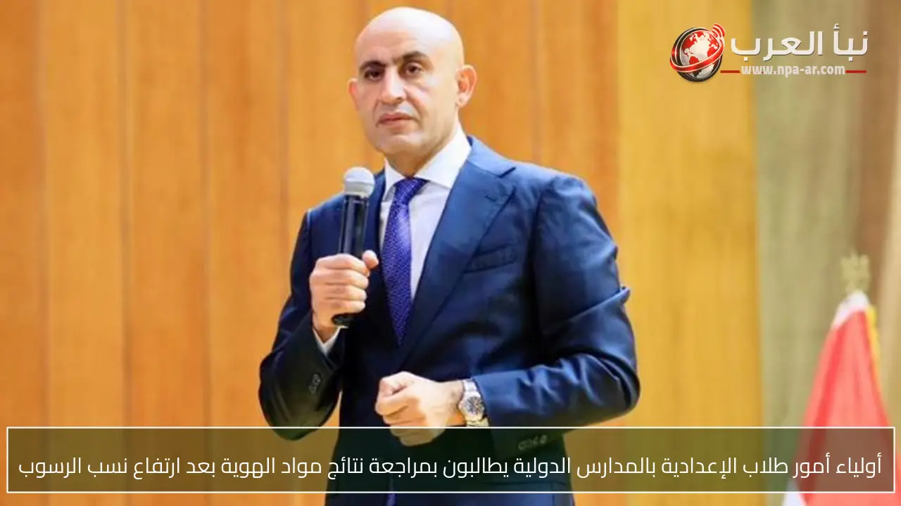 أولياء أمور طلاب الإعدادية بالمدارس الدولية يطالبون بمراجعة نتائج مواد الهوية بعد ارتفاع نسب الرسوب