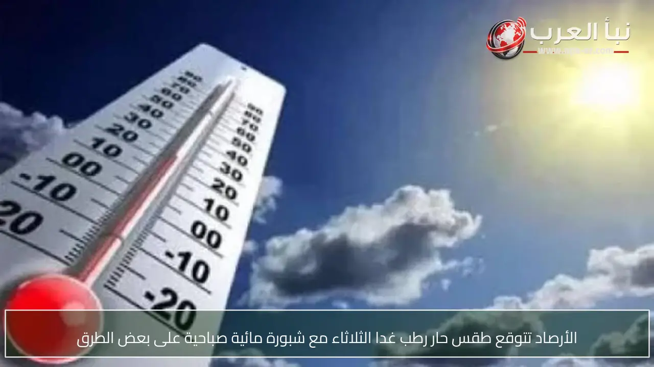 الأرصاد تتوقع طقس حار رطب غدا الثلاثاء مع شبورة مائية صباحية على بعض الطرق