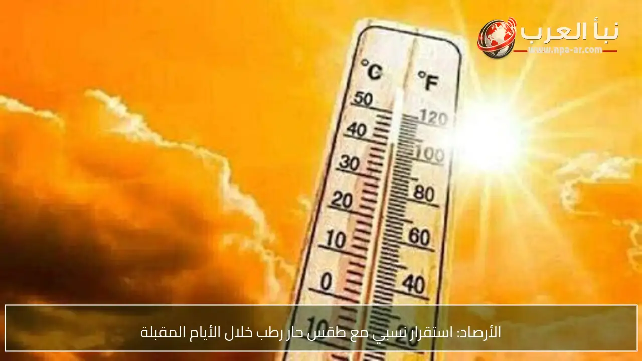 الأرصاد: استقرار نسبي مع طقس حار رطب خلال الأيام المقبلة