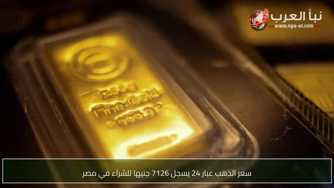 سعر الذهب عيار 24 يسجل 7126 جنيها للشراء في مصر
