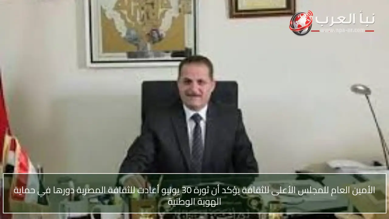 الأمين العام للمجلس الأعلى للثقافة يؤكد أن ثورة 30 يونيو أعادت للثقافة المصرية دورها في حماية الهوية الوطنية