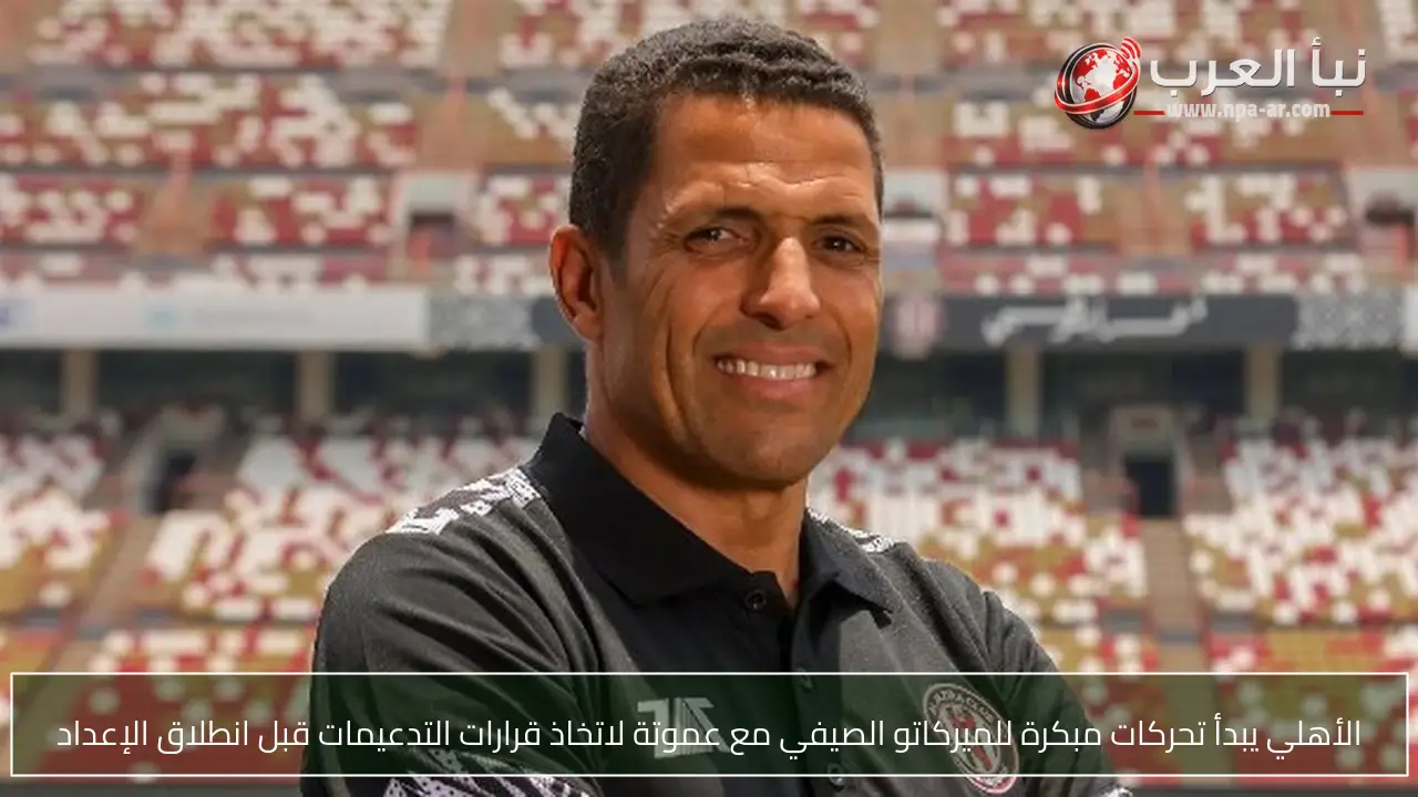 الأهلي يبدأ تحركات مبكرة للميركاتو الصيفي مع عموتة لاتخاذ قرارات التدعيمات قبل انطلاق الإعداد