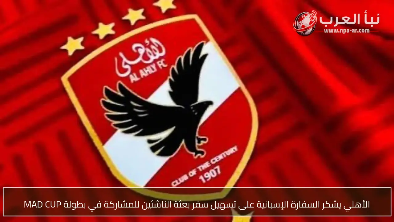 الأهلي يشكر السفارة الإسبانية على تسهيل سفر بعثة الناشئين للمشاركة في بطولة MAD CUP