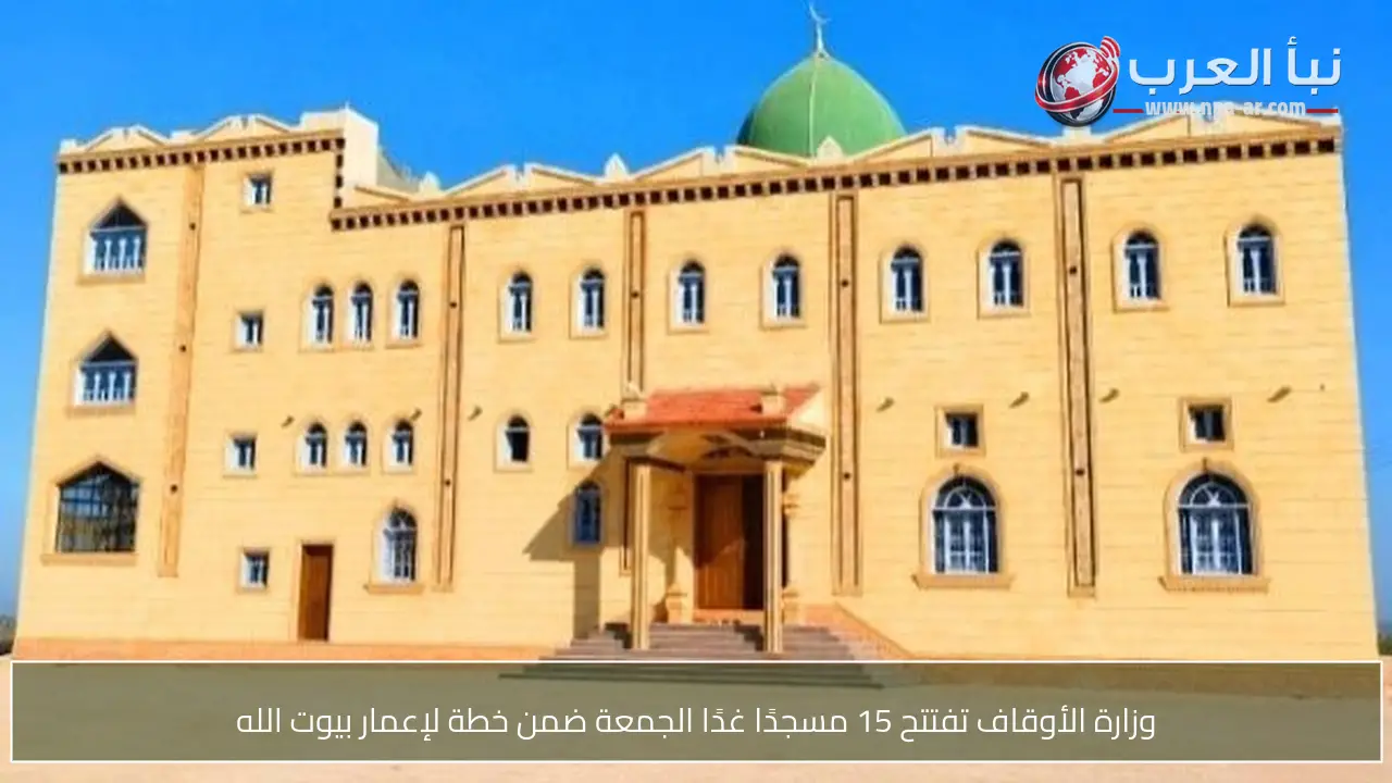 وزارة الأوقاف تفتتح 15 مسجدًا غدًا الجمعة ضمن خطة لإعمار بيوت الله