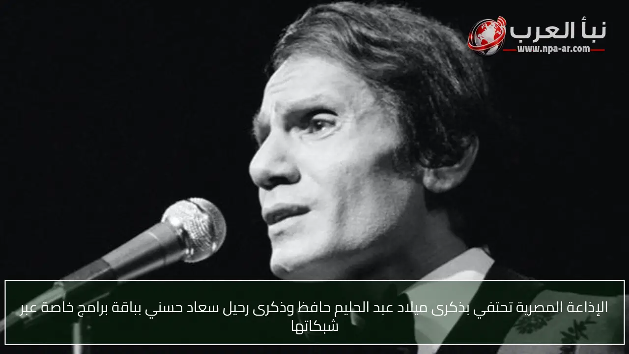 الإذاعة المصرية تحتفي بذكرى ميلاد عبد الحليم حافظ وذكرى رحيل سعاد حسني بباقة برامج خاصة عبر شبكاتها